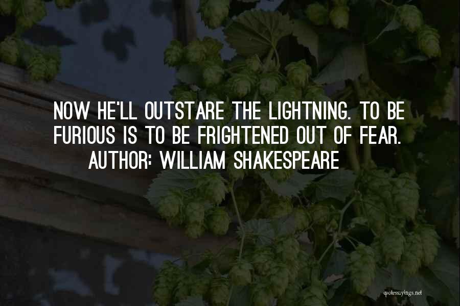 William Shakespeare Quotes: Now He'll Outstare The Lightning. To Be Furious Is To Be Frightened Out Of Fear.