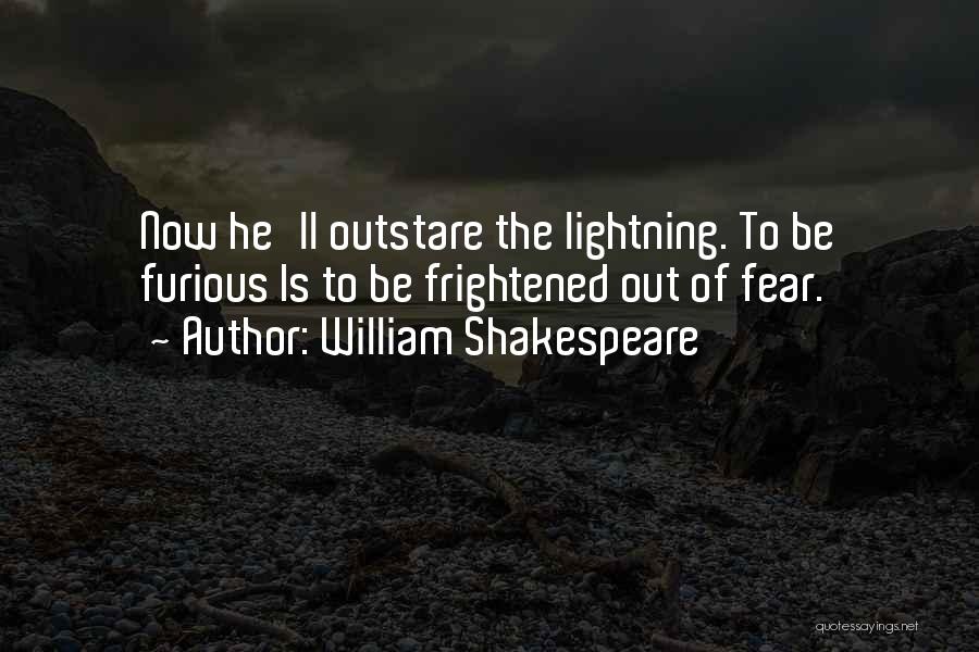 William Shakespeare Quotes: Now He'll Outstare The Lightning. To Be Furious Is To Be Frightened Out Of Fear.