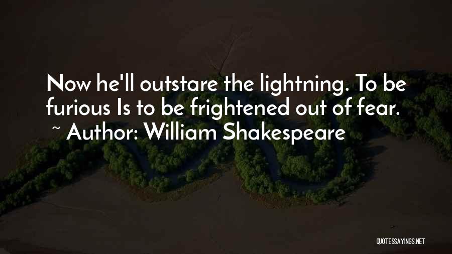 William Shakespeare Quotes: Now He'll Outstare The Lightning. To Be Furious Is To Be Frightened Out Of Fear.