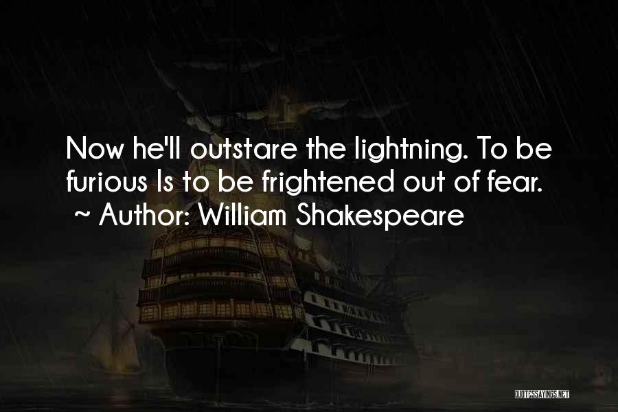 William Shakespeare Quotes: Now He'll Outstare The Lightning. To Be Furious Is To Be Frightened Out Of Fear.