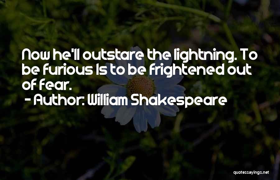 William Shakespeare Quotes: Now He'll Outstare The Lightning. To Be Furious Is To Be Frightened Out Of Fear.