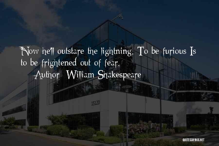 William Shakespeare Quotes: Now He'll Outstare The Lightning. To Be Furious Is To Be Frightened Out Of Fear.