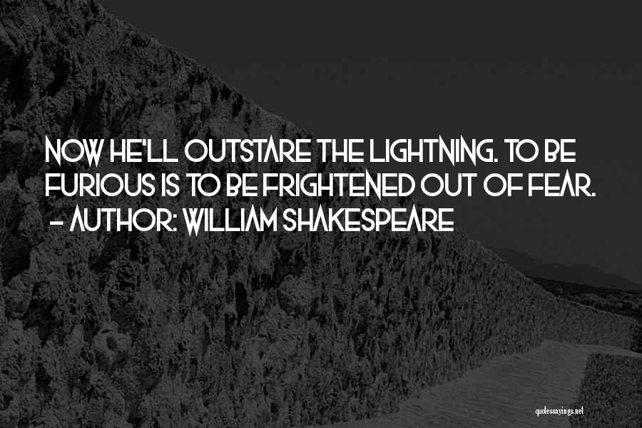 William Shakespeare Quotes: Now He'll Outstare The Lightning. To Be Furious Is To Be Frightened Out Of Fear.