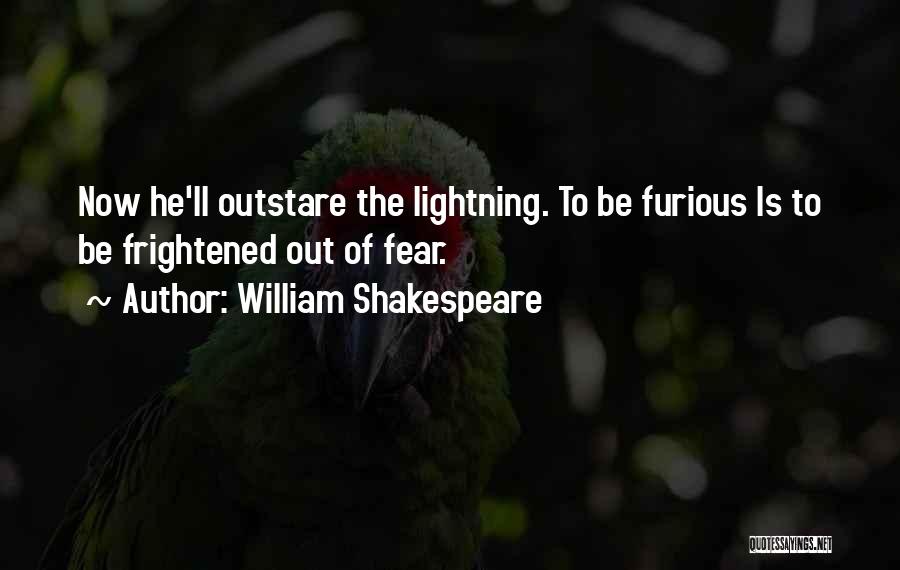 William Shakespeare Quotes: Now He'll Outstare The Lightning. To Be Furious Is To Be Frightened Out Of Fear.