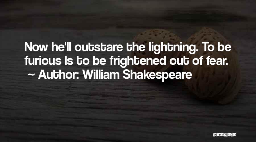 William Shakespeare Quotes: Now He'll Outstare The Lightning. To Be Furious Is To Be Frightened Out Of Fear.