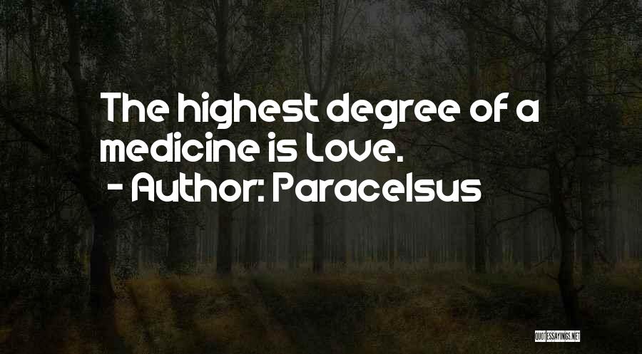 Paracelsus Quotes: The Highest Degree Of A Medicine Is Love.