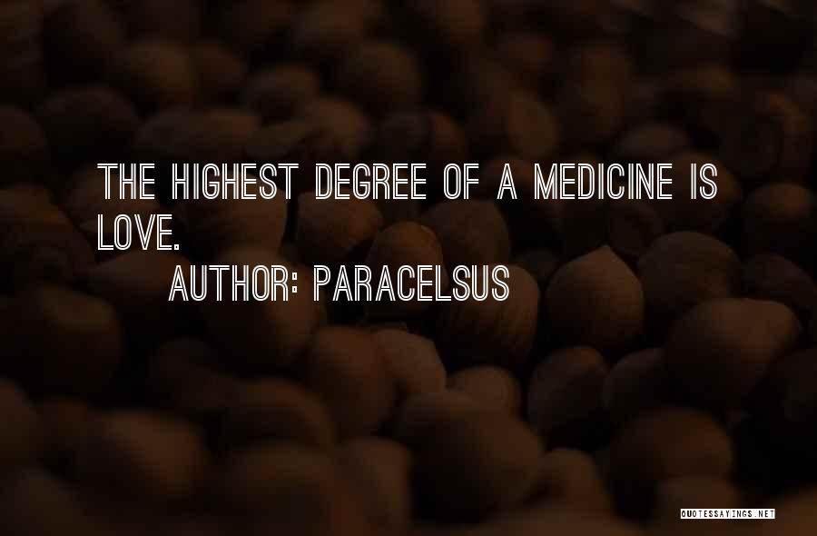 Paracelsus Quotes: The Highest Degree Of A Medicine Is Love.