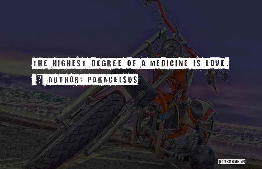 Paracelsus Quotes: The Highest Degree Of A Medicine Is Love.