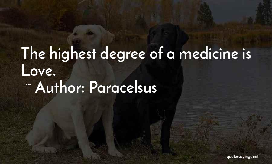 Paracelsus Quotes: The Highest Degree Of A Medicine Is Love.