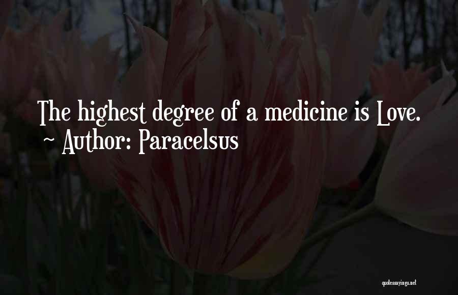 Paracelsus Quotes: The Highest Degree Of A Medicine Is Love.