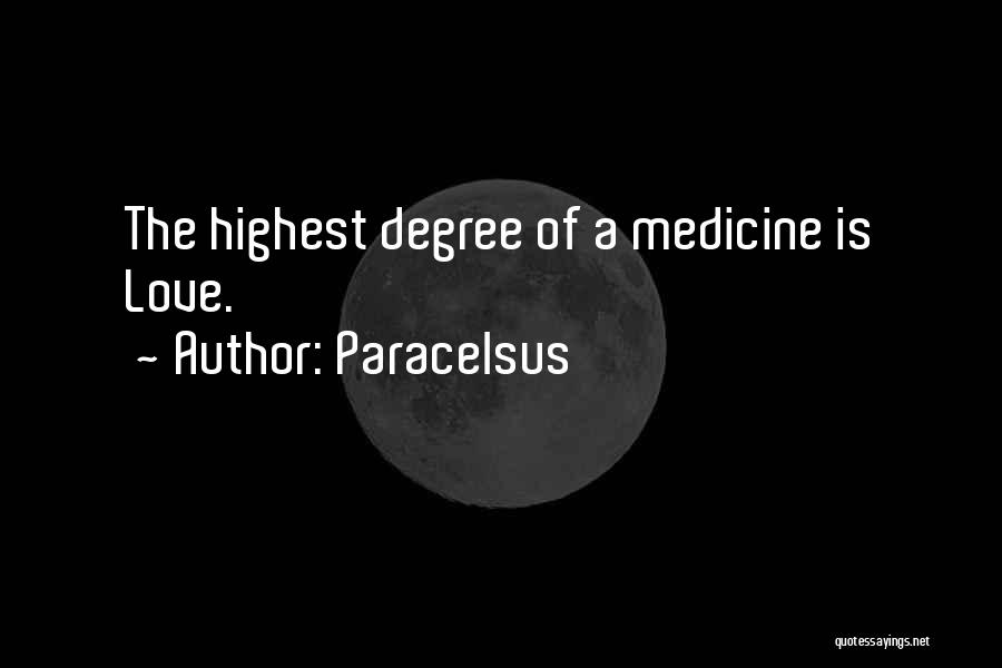 Paracelsus Quotes: The Highest Degree Of A Medicine Is Love.