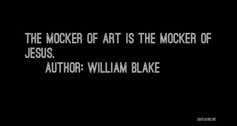 William Blake Quotes: The Mocker Of Art Is The Mocker Of Jesus.