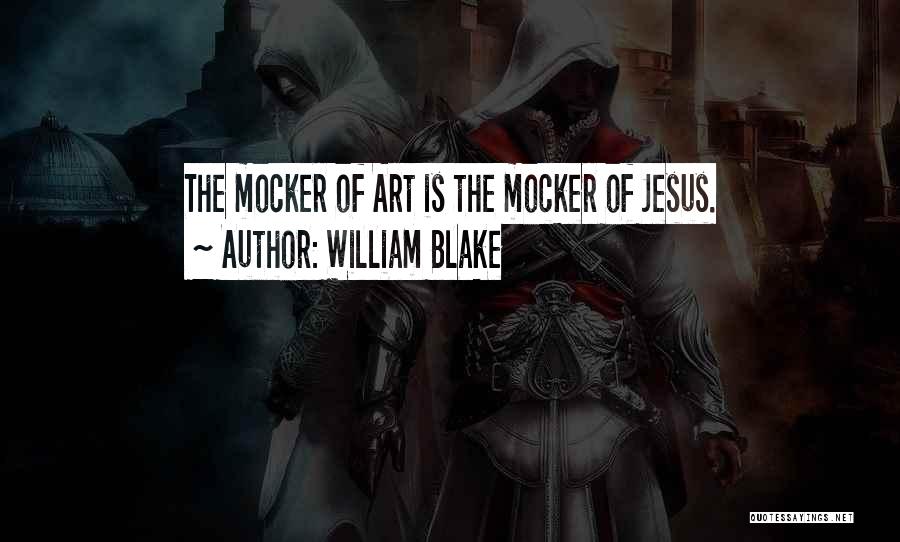 William Blake Quotes: The Mocker Of Art Is The Mocker Of Jesus.