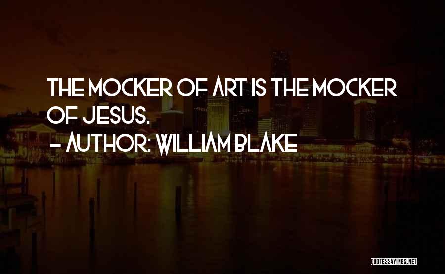 William Blake Quotes: The Mocker Of Art Is The Mocker Of Jesus.