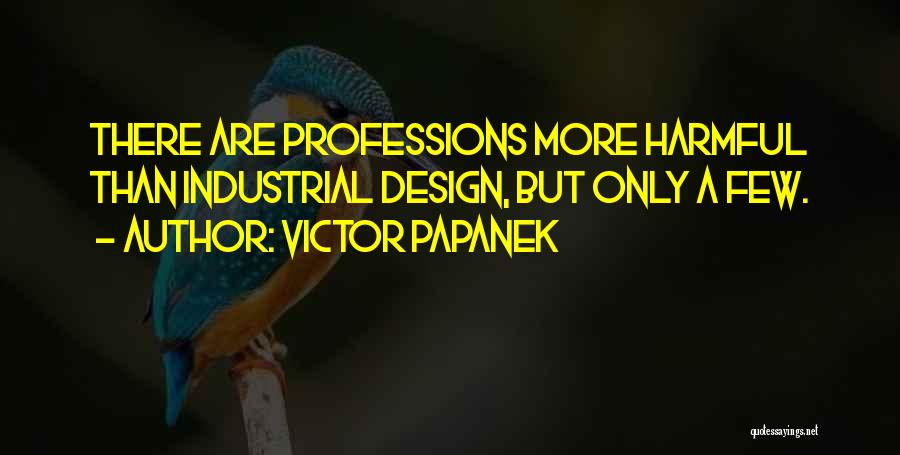 Victor Papanek Quotes: There Are Professions More Harmful Than Industrial Design, But Only A Few.