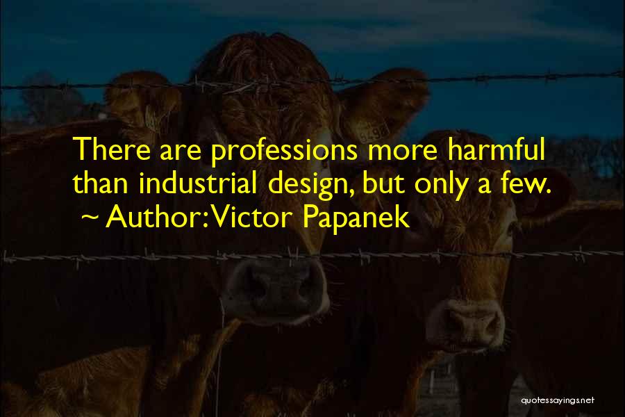 Victor Papanek Quotes: There Are Professions More Harmful Than Industrial Design, But Only A Few.