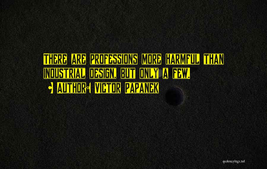 Victor Papanek Quotes: There Are Professions More Harmful Than Industrial Design, But Only A Few.