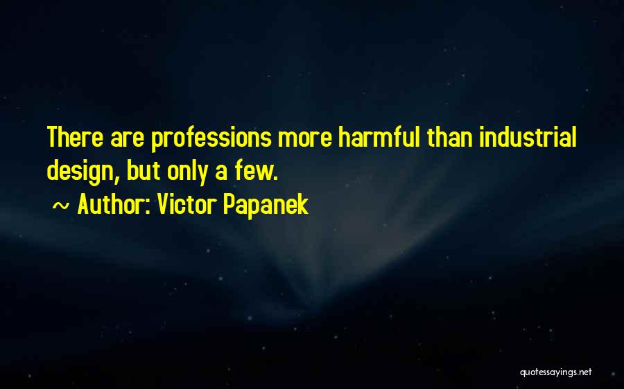 Victor Papanek Quotes: There Are Professions More Harmful Than Industrial Design, But Only A Few.