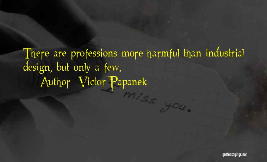 Victor Papanek Quotes: There Are Professions More Harmful Than Industrial Design, But Only A Few.