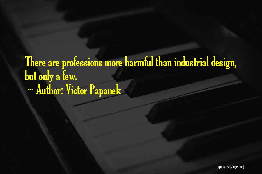 Victor Papanek Quotes: There Are Professions More Harmful Than Industrial Design, But Only A Few.