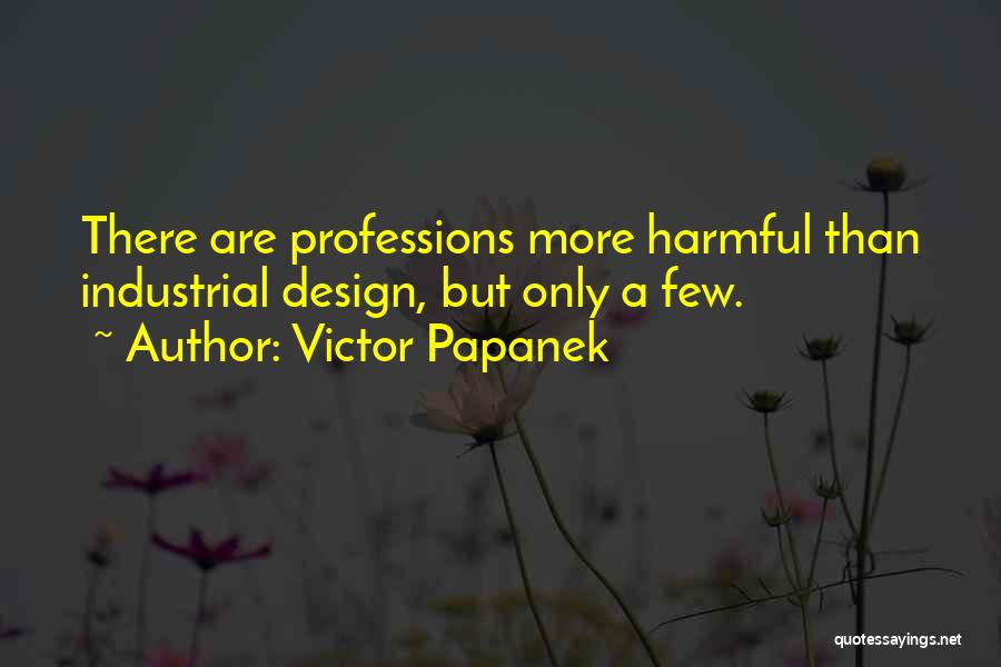 Victor Papanek Quotes: There Are Professions More Harmful Than Industrial Design, But Only A Few.