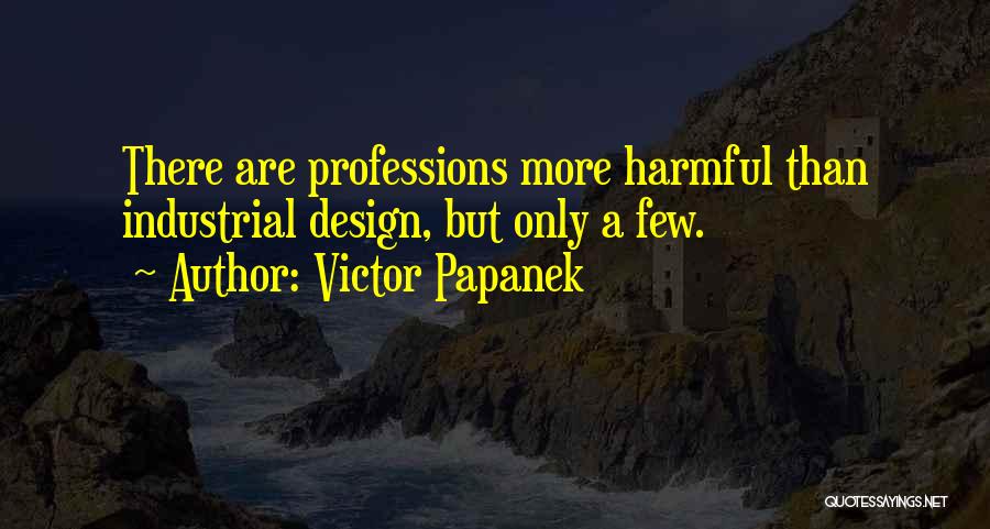 Victor Papanek Quotes: There Are Professions More Harmful Than Industrial Design, But Only A Few.