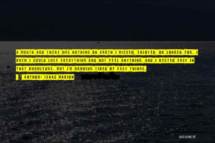 Isaac Marion Quotes: A Month Ago There Was Nothing On Earth I Missed, Enjoyed, Or Longed For. I Knew I Could Lose Everything