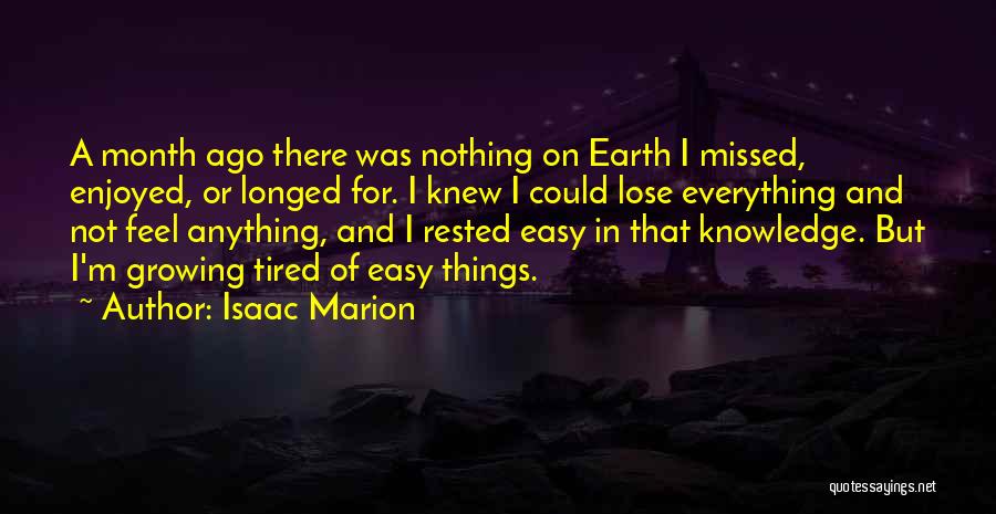 Isaac Marion Quotes: A Month Ago There Was Nothing On Earth I Missed, Enjoyed, Or Longed For. I Knew I Could Lose Everything