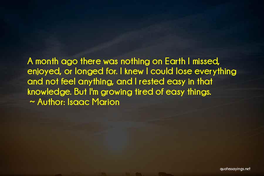 Isaac Marion Quotes: A Month Ago There Was Nothing On Earth I Missed, Enjoyed, Or Longed For. I Knew I Could Lose Everything