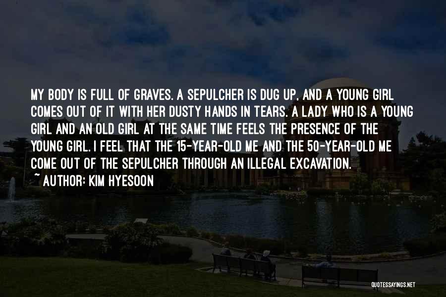 Kim Hyesoon Quotes: My Body Is Full Of Graves. A Sepulcher Is Dug Up, And A Young Girl Comes Out Of It With