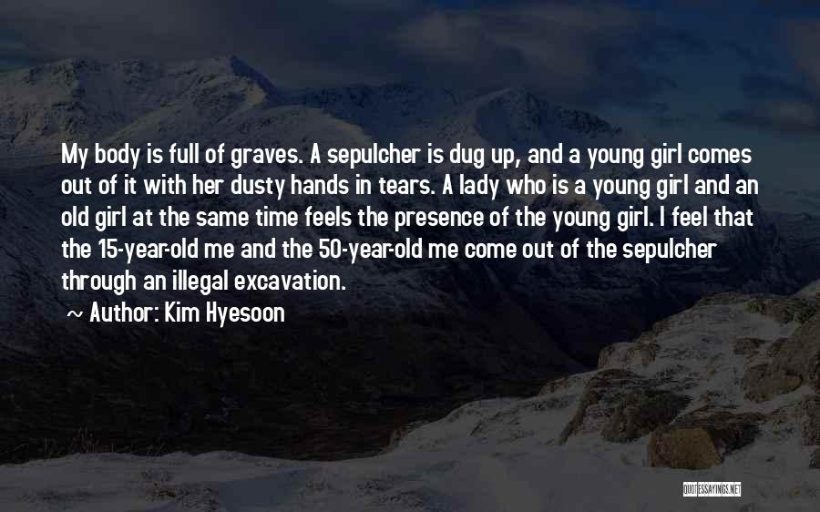 Kim Hyesoon Quotes: My Body Is Full Of Graves. A Sepulcher Is Dug Up, And A Young Girl Comes Out Of It With