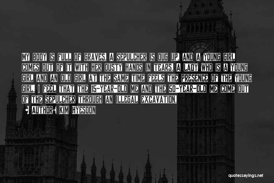 Kim Hyesoon Quotes: My Body Is Full Of Graves. A Sepulcher Is Dug Up, And A Young Girl Comes Out Of It With