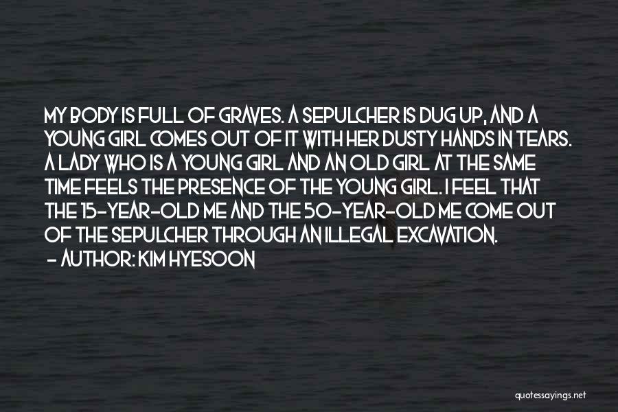 Kim Hyesoon Quotes: My Body Is Full Of Graves. A Sepulcher Is Dug Up, And A Young Girl Comes Out Of It With