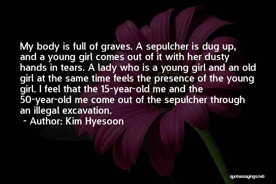 Kim Hyesoon Quotes: My Body Is Full Of Graves. A Sepulcher Is Dug Up, And A Young Girl Comes Out Of It With