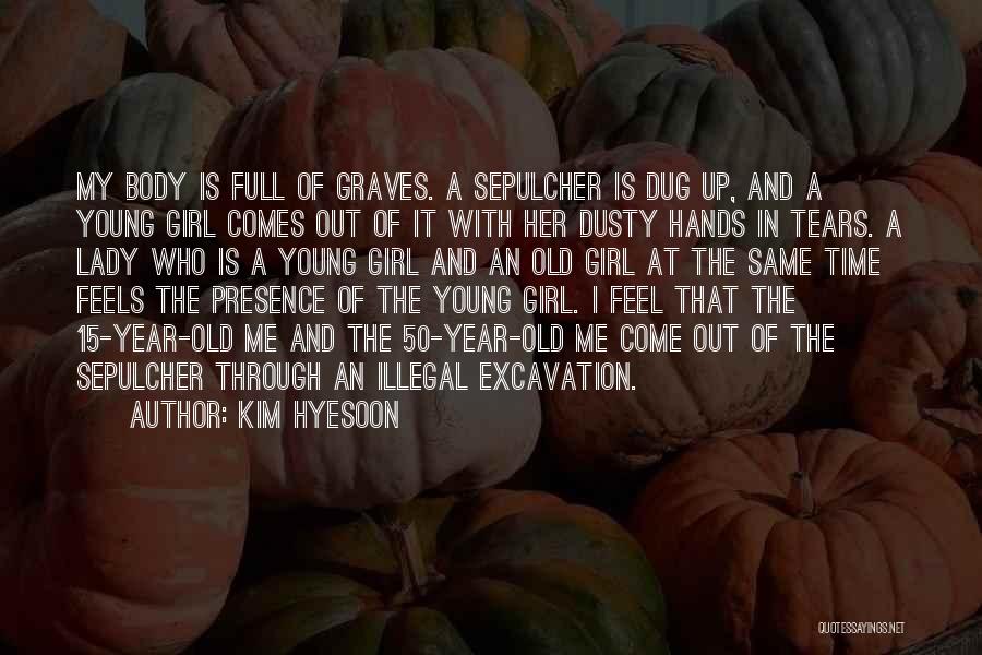 Kim Hyesoon Quotes: My Body Is Full Of Graves. A Sepulcher Is Dug Up, And A Young Girl Comes Out Of It With