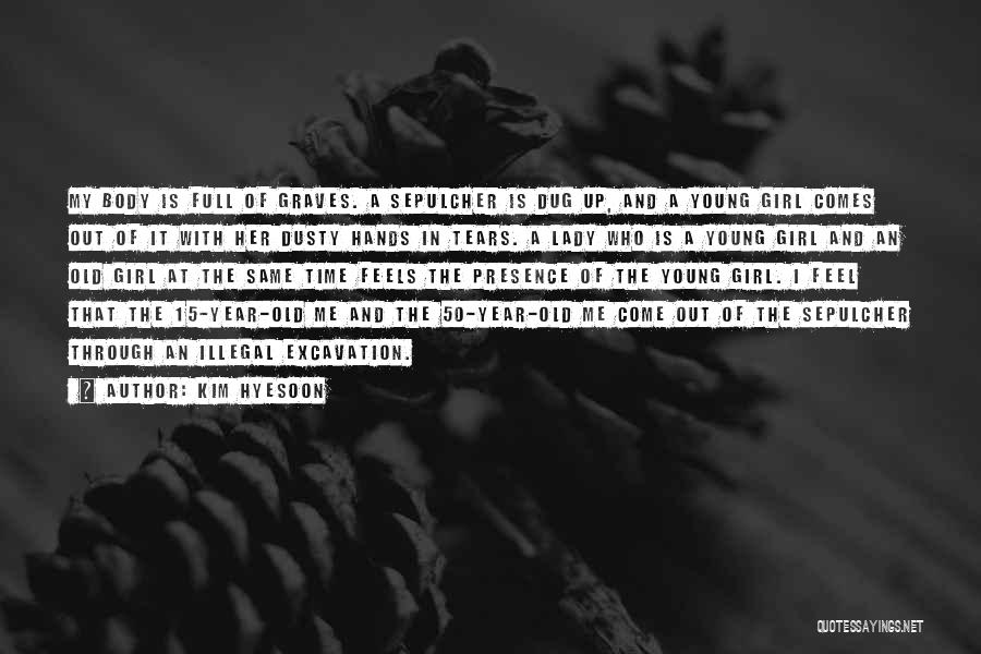 Kim Hyesoon Quotes: My Body Is Full Of Graves. A Sepulcher Is Dug Up, And A Young Girl Comes Out Of It With