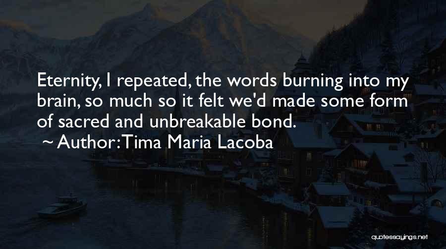 Tima Maria Lacoba Quotes: Eternity, I Repeated, The Words Burning Into My Brain, So Much So It Felt We'd Made Some Form Of Sacred