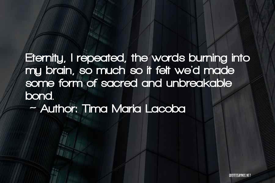 Tima Maria Lacoba Quotes: Eternity, I Repeated, The Words Burning Into My Brain, So Much So It Felt We'd Made Some Form Of Sacred