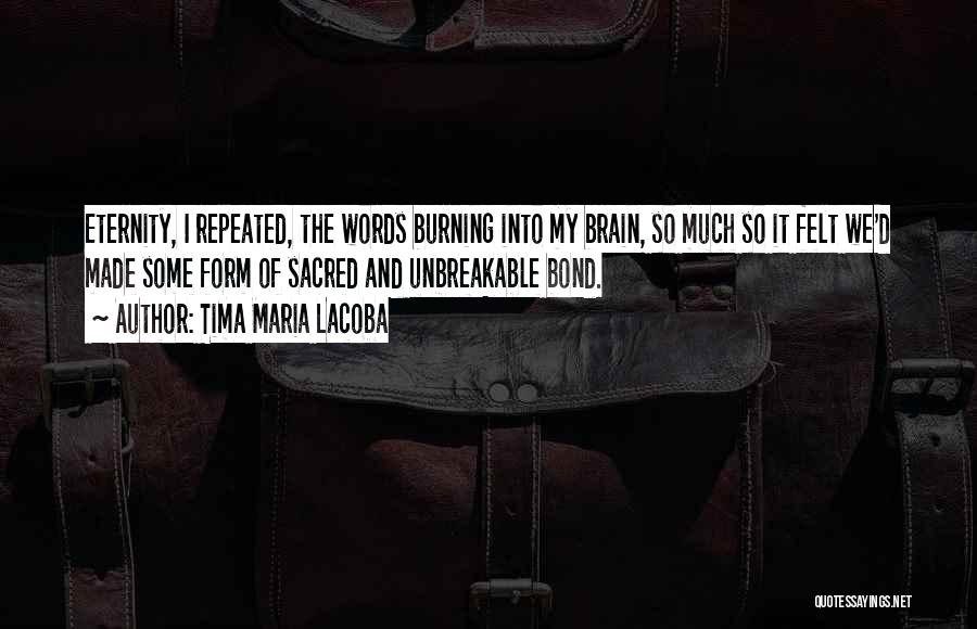 Tima Maria Lacoba Quotes: Eternity, I Repeated, The Words Burning Into My Brain, So Much So It Felt We'd Made Some Form Of Sacred