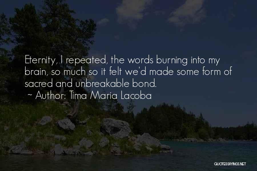 Tima Maria Lacoba Quotes: Eternity, I Repeated, The Words Burning Into My Brain, So Much So It Felt We'd Made Some Form Of Sacred
