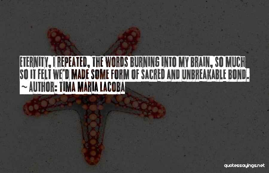 Tima Maria Lacoba Quotes: Eternity, I Repeated, The Words Burning Into My Brain, So Much So It Felt We'd Made Some Form Of Sacred