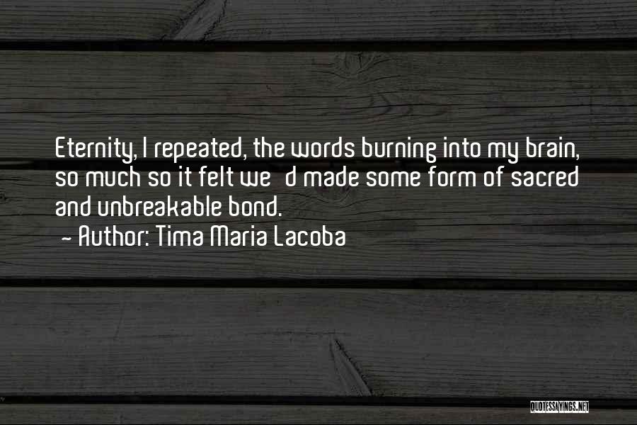 Tima Maria Lacoba Quotes: Eternity, I Repeated, The Words Burning Into My Brain, So Much So It Felt We'd Made Some Form Of Sacred