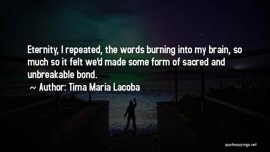 Tima Maria Lacoba Quotes: Eternity, I Repeated, The Words Burning Into My Brain, So Much So It Felt We'd Made Some Form Of Sacred