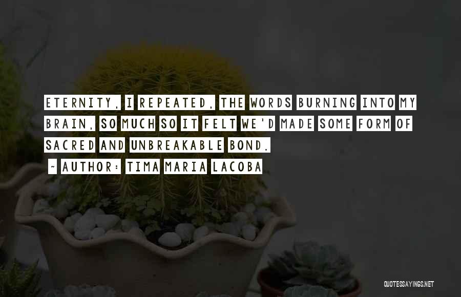 Tima Maria Lacoba Quotes: Eternity, I Repeated, The Words Burning Into My Brain, So Much So It Felt We'd Made Some Form Of Sacred