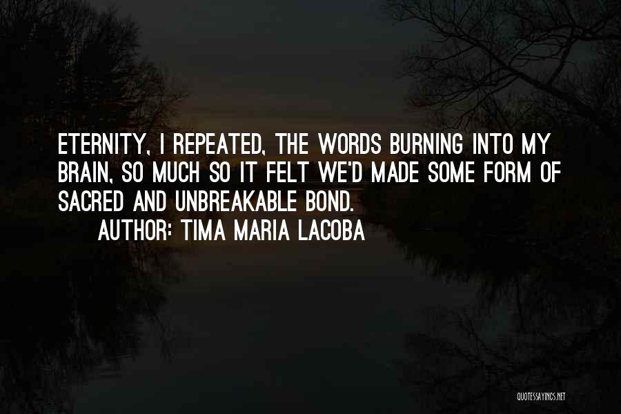 Tima Maria Lacoba Quotes: Eternity, I Repeated, The Words Burning Into My Brain, So Much So It Felt We'd Made Some Form Of Sacred