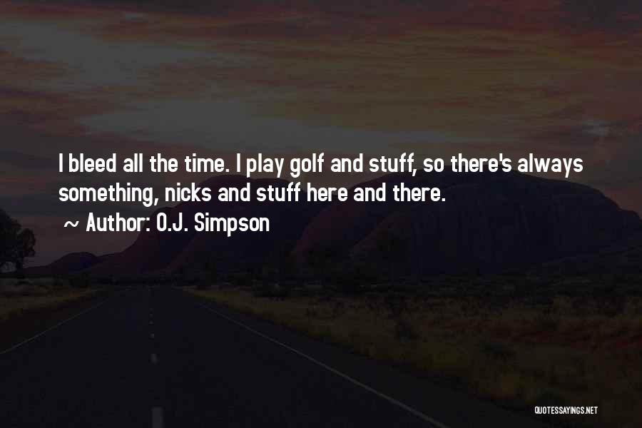 O.J. Simpson Quotes: I Bleed All The Time. I Play Golf And Stuff, So There's Always Something, Nicks And Stuff Here And There.