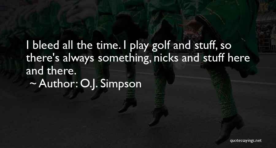 O.J. Simpson Quotes: I Bleed All The Time. I Play Golf And Stuff, So There's Always Something, Nicks And Stuff Here And There.