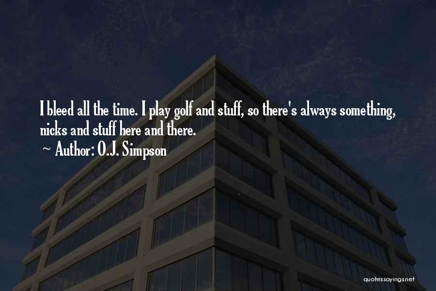 O.J. Simpson Quotes: I Bleed All The Time. I Play Golf And Stuff, So There's Always Something, Nicks And Stuff Here And There.