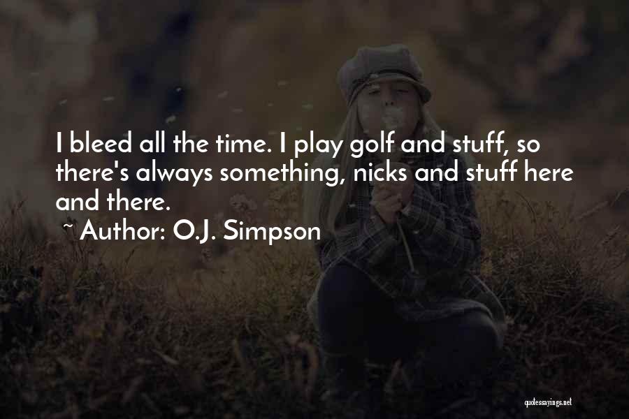 O.J. Simpson Quotes: I Bleed All The Time. I Play Golf And Stuff, So There's Always Something, Nicks And Stuff Here And There.