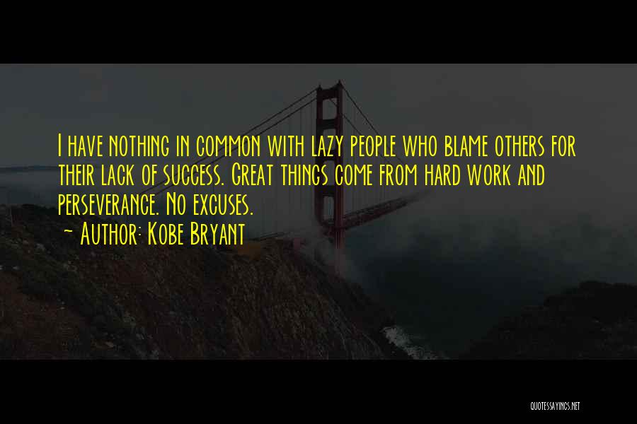 Kobe Bryant Quotes: I Have Nothing In Common With Lazy People Who Blame Others For Their Lack Of Success. Great Things Come From